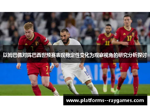 以姆巴佩对阵巴西世预赛表现稳定性变化为观察视角的研究分析探讨