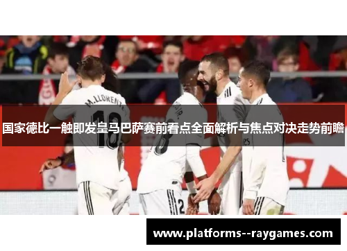 国家德比一触即发皇马巴萨赛前看点全面解析与焦点对决走势前瞻 国家德比一触即发皇马巴萨赛前看点全面解析与焦点对决走势前瞻