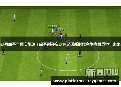 欧冠联赛全面实施瑞士轮赛制开启欧洲足球新时代竞争格局重塑与未来 欧冠联赛全面实施瑞士轮赛制开启欧洲足球新时代竞争格局重塑与未来