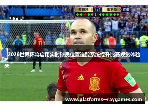 2026世界杯将启用实时球员位置追踪系统提升比赛观赏体验 2026世界杯将启用实时球员位置追踪系统提升比赛观赏体验