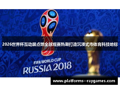2026世界杯互动屏点燃全球观赛热潮打造沉浸式市体育科技地标 2026世界杯互动屏点燃全球观赛热潮打造沉浸式市体育科技地标