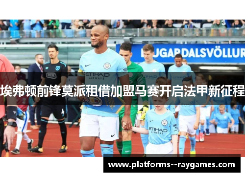 埃弗顿前锋莫派租借加盟马赛开启法甲新征程 埃弗顿前锋莫派租借加盟马赛开启法甲新征程