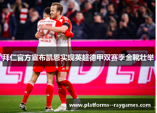 拜仁官方宣布凯恩实现英超德甲双赛季金靴壮举