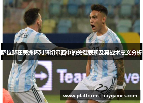 萨拉赫在美洲杯对阵切尔西中的关键表现及其战术意义分析 萨拉赫在美洲杯对阵切尔西中的关键表现及其战术意义分析